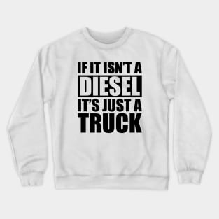 Diesel - If it isn't a diesel it's just a truck Crewneck Sweatshirt